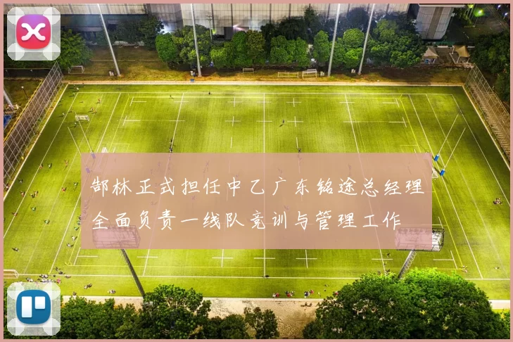郜林正式担任中乙广东铭途总经理全面负责一线队竞训与管理工作