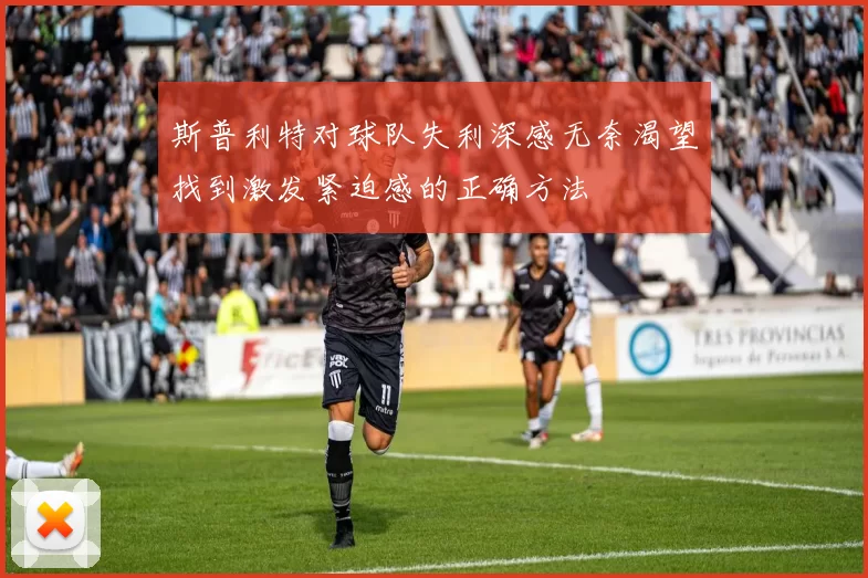 斯普利特对球队失利深感无奈渴望找到激发紧迫感的正确方法
