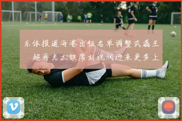 东体报道海港出征名单调整武磊王燊超蒋光太缺席刘祝润迎来更多上场机会