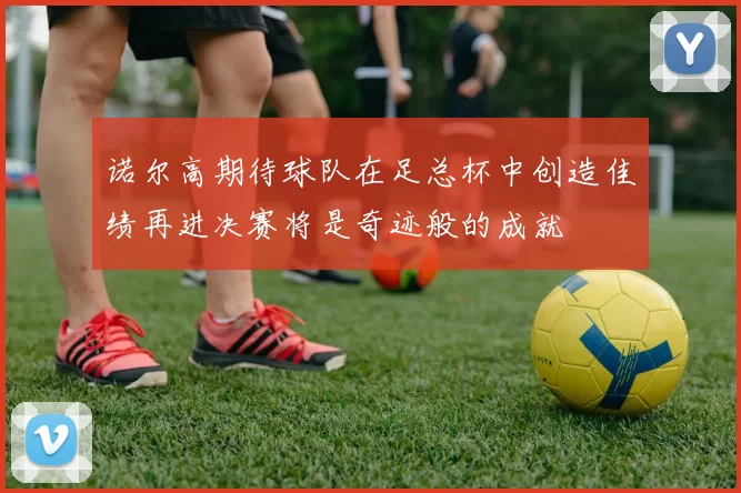 诺尔高期待球队在足总杯中创造佳绩再进决赛将是奇迹般的成就
