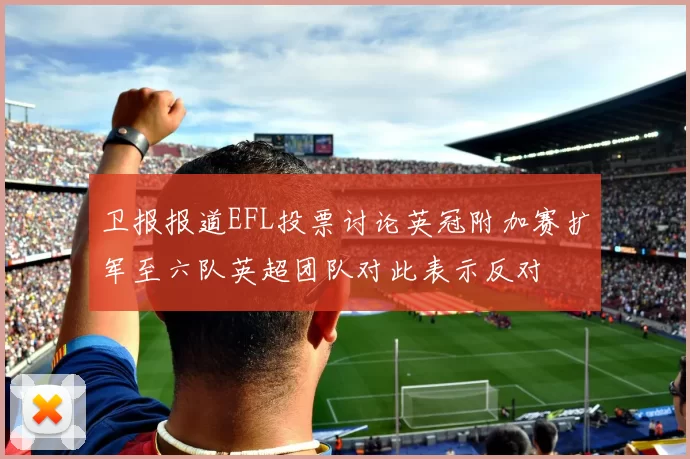 卫报报道EFL投票讨论英冠附加赛扩军至六队英超团队对此表示反对