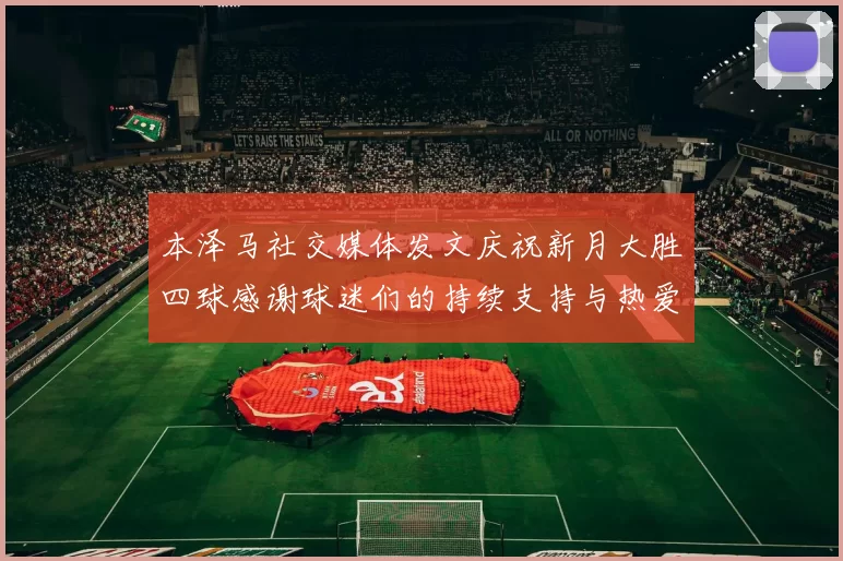 本泽马社交媒体发文庆祝新月大胜四球感谢球迷们的持续支持与热爱