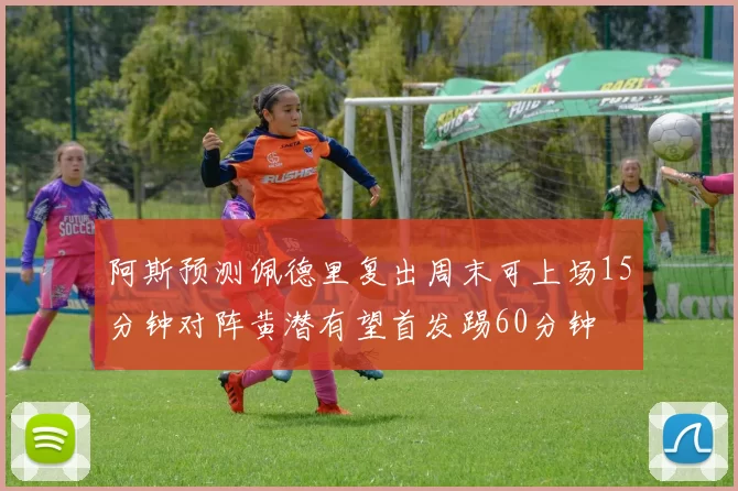 阿斯预测佩德里复出周末可上场15分钟对阵黄潜有望首发踢60分钟