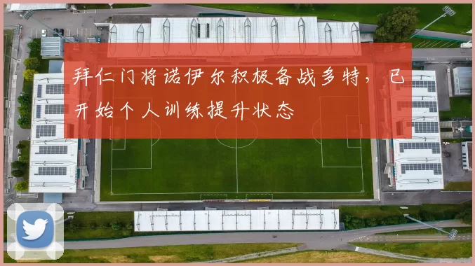 拜仁门将诺伊尔积极备战多特，已开始个人训练提升状态