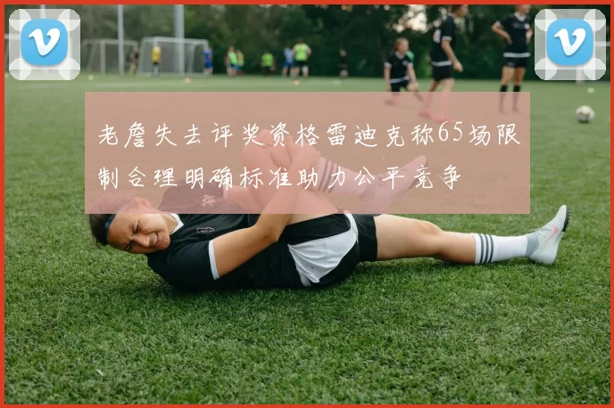 老詹失去评奖资格雷迪克称65场限制合理明确标准助力公平竞争