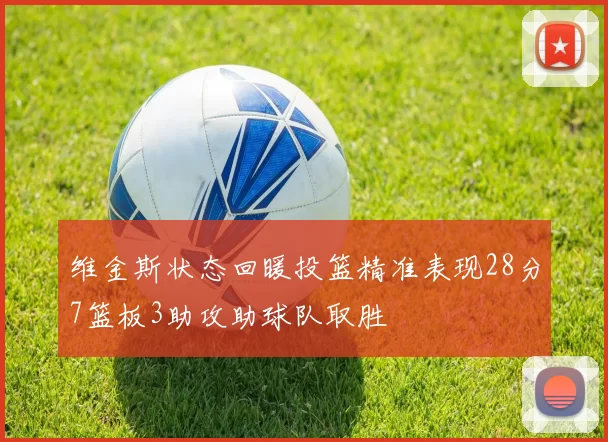 维金斯状态回暖投篮精准表现28分7篮板3助攻助球队取胜