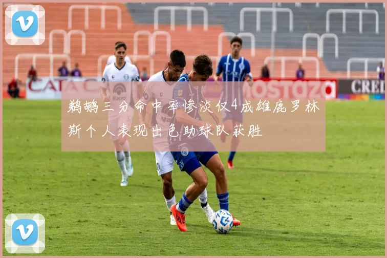 鹈鹕三分命中率惨淡仅4成雄鹿罗林斯个人表现出色助球队获胜