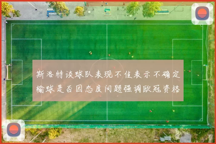 斯洛特谈球队表现不佳表示不确定输球是否因态度问题强调欧冠资格的重要性