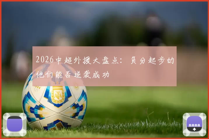 2026中超外援大盘点：负分起步的他们能否逆袭成功